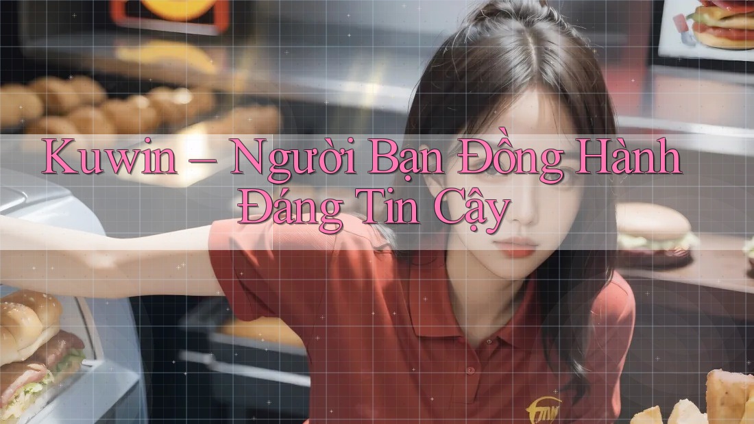 Kuwin – Người Bạn Đồng Hành Đáng Tin Cậy Kuwin – Người Bạn Đồng Hành Đáng Tin Cậy