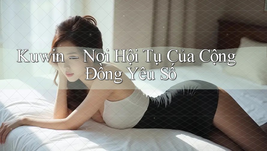 Kuwin – Nơi Hội Tụ Của Cộng Đồng Yêu Số Kuwin – Nơi Hội Tụ Của Cộng Đồng Yêu Số