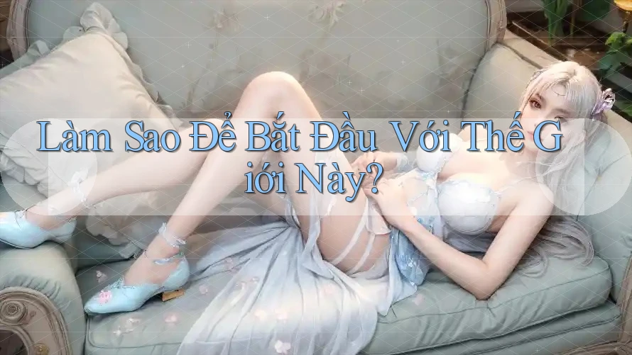 Làm Sao Để Bắt Đầu Với Thế Giới Này?
