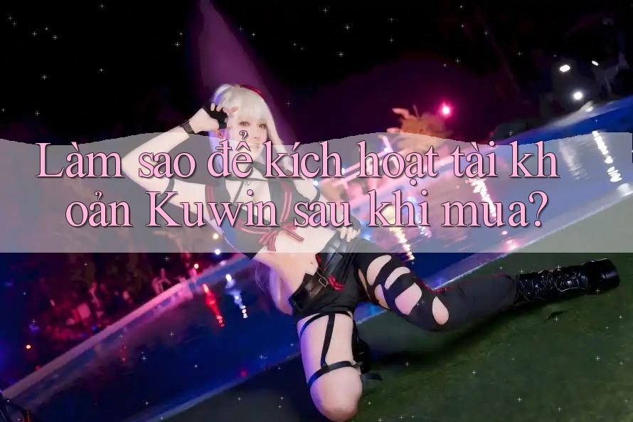 Làm sao để kích hoạt tài khoản Kuwin sau khi mua? Làm sao để kích hoạt tài khoản Kuwin sau khi mua?