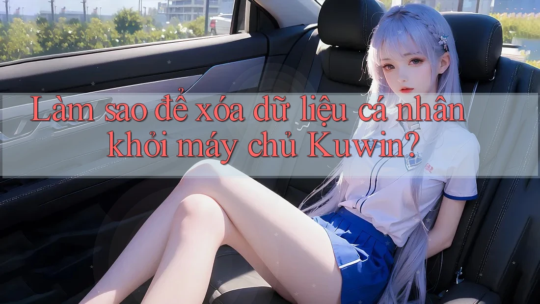 Làm sao để xóa dữ liệu cá nhân khỏi máy chủ Kuwin? Làm sao để xóa dữ liệu cá nhân khỏi máy chủ Kuwin?