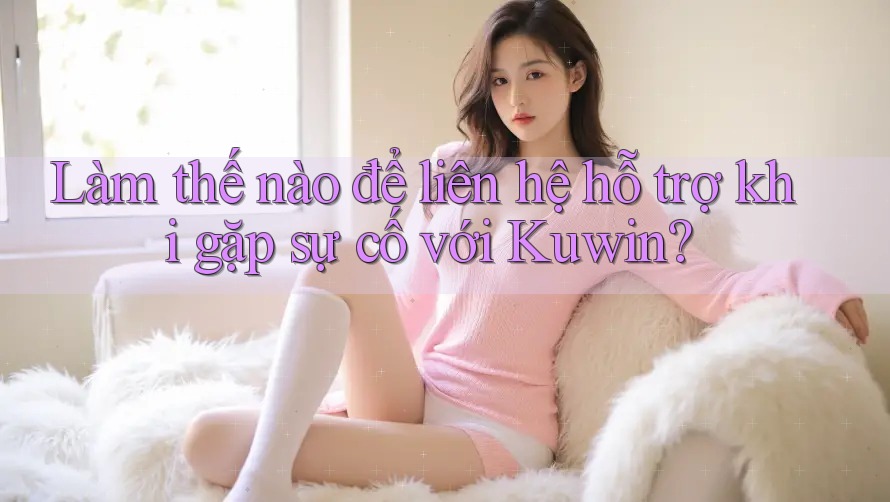 Làm thế nào để liên hệ hỗ trợ khi gặp sự cố với Kuwin? Làm thế nào để liên hệ hỗ trợ khi gặp sự cố với Kuwin?