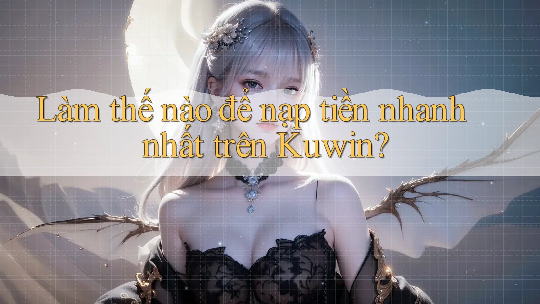 Làm thế nào để nạp tiền nhanh nhất trên Kuwin? Làm thế nào để nạp tiền nhanh nhất trên Kuwin?