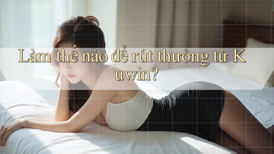 Làm thế nào để rút thưởng từ Kuwin? Làm thế nào để rút thưởng từ Kuwin?
