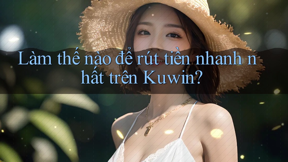 Làm thế nào để rút tiền nhanh nhất trên Kuwin? Làm thế nào để rút tiền nhanh nhất trên Kuwin?