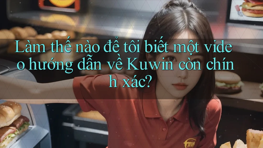 Làm thế nào để tôi biết một video hướng dẫn về Kuwin còn chính xác? Làm thế nào để tôi biết một video hướng dẫn về Kuwin còn chính xác?