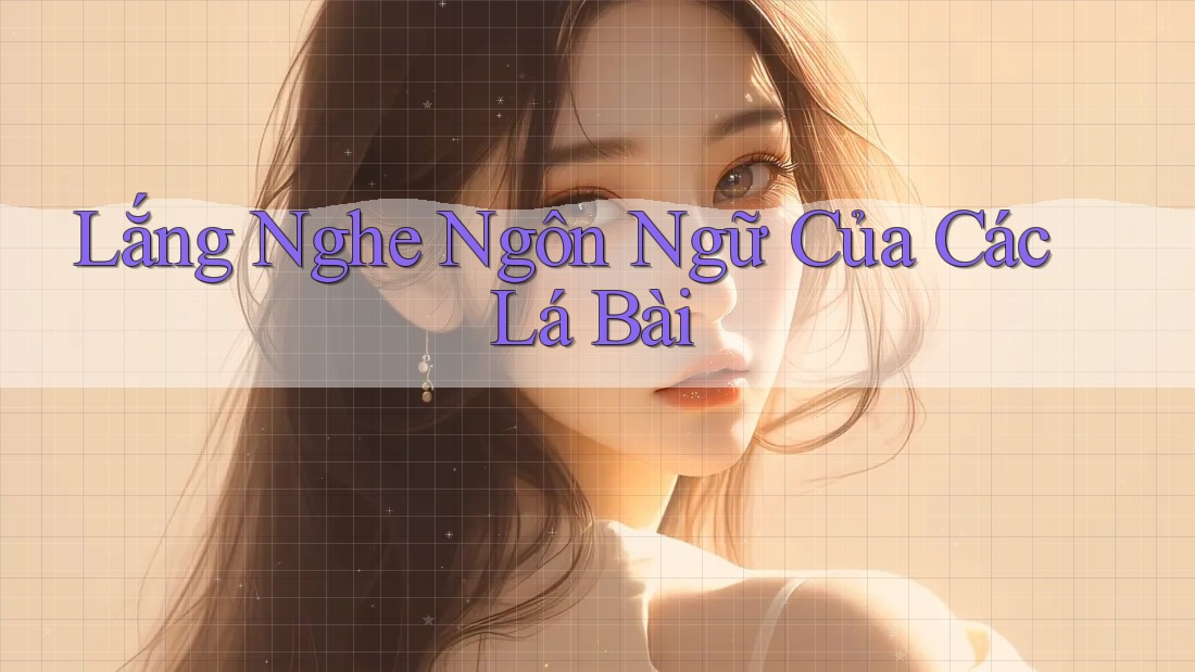Lắng Nghe Ngôn Ngữ Của Các Lá Bài Lắng Nghe Ngôn Ngữ Của Các Lá Bài