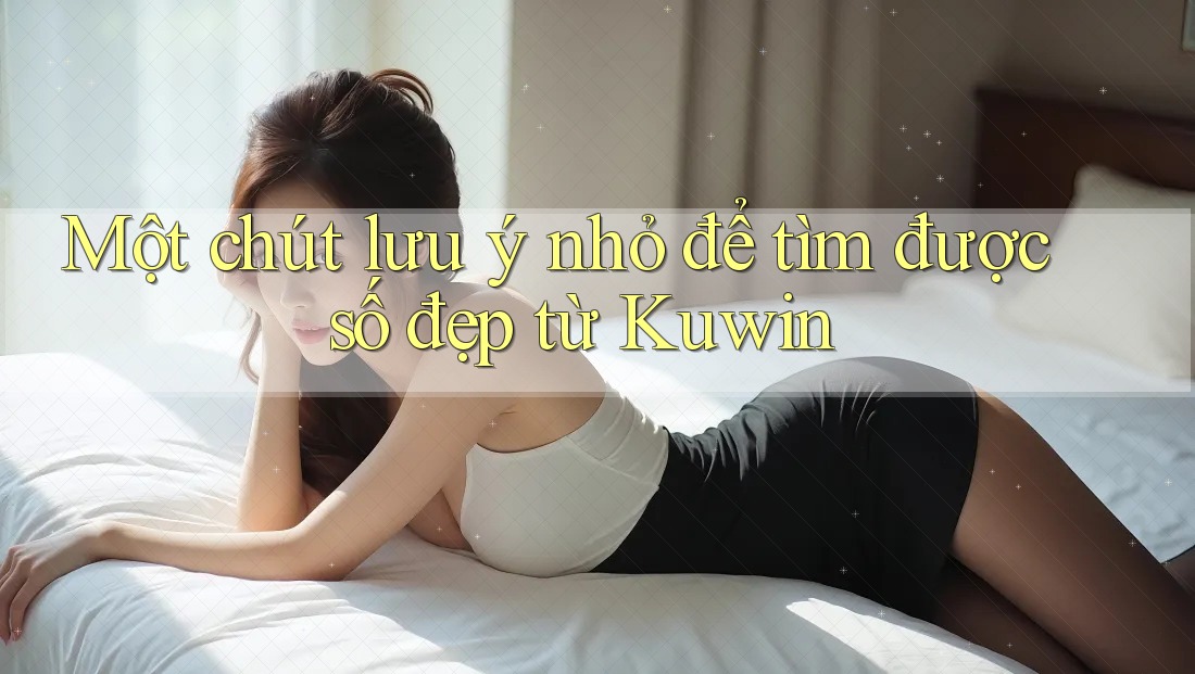 Một chút lưu ý nhỏ để tìm được số đẹp từ Kuwin