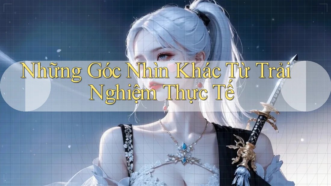 Những Góc Nhìn Khác Từ Trải Nghiệm Thực Tế