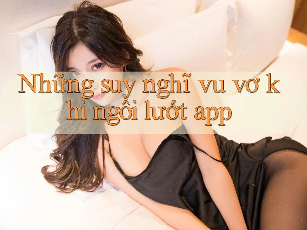 Những suy nghĩ vu vơ khi ngồi lướt app