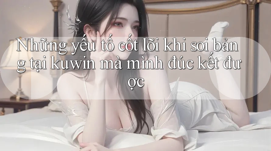 Những yếu tố cốt lõi khi soi bảng tại kuwin mà mình đúc kết được Những yếu tố cốt lõi khi soi bảng tại kuwin mà mình đúc kết được