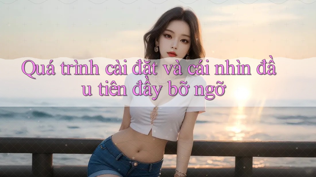 Quá trình cài đặt và cái nhìn đầu tiên đầy bỡ ngỡ