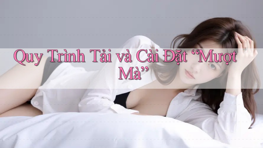 Quy Trình Tải và Cài Đặt “Mượt Mà” Quy Trình Tải và Cài Đặt “Mượt Mà”