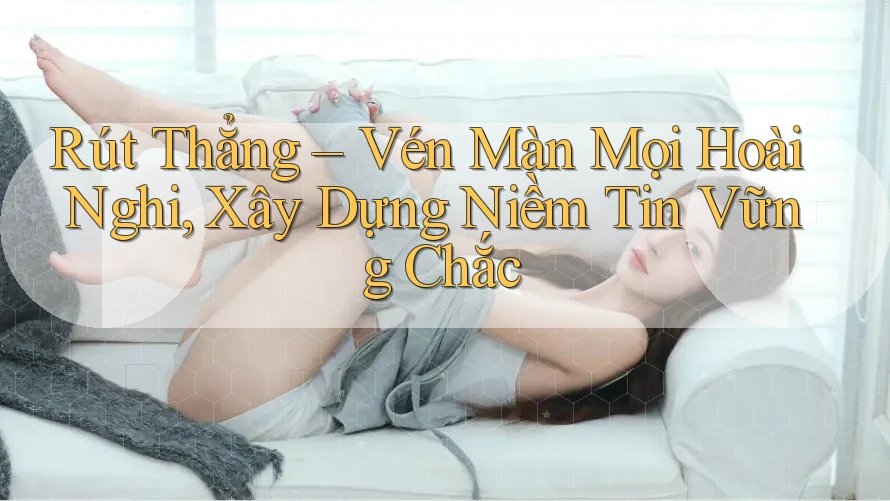 Rút Thẳng – Vén Màn Mọi Hoài Nghi, Xây Dựng Niềm Tin Vững Chắc