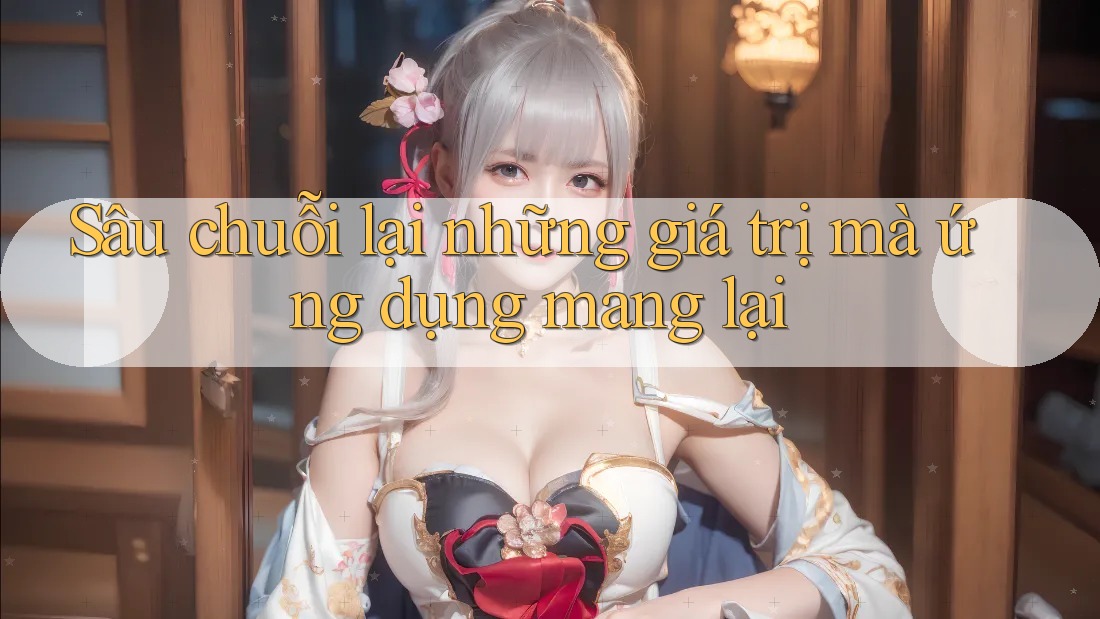 Sâu chuỗi lại những giá trị mà ứng dụng mang lại
