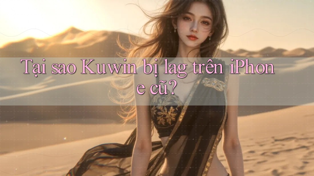Tại sao Kuwin bị lag trên iPhone cũ? Tại sao Kuwin bị lag trên iPhone cũ?