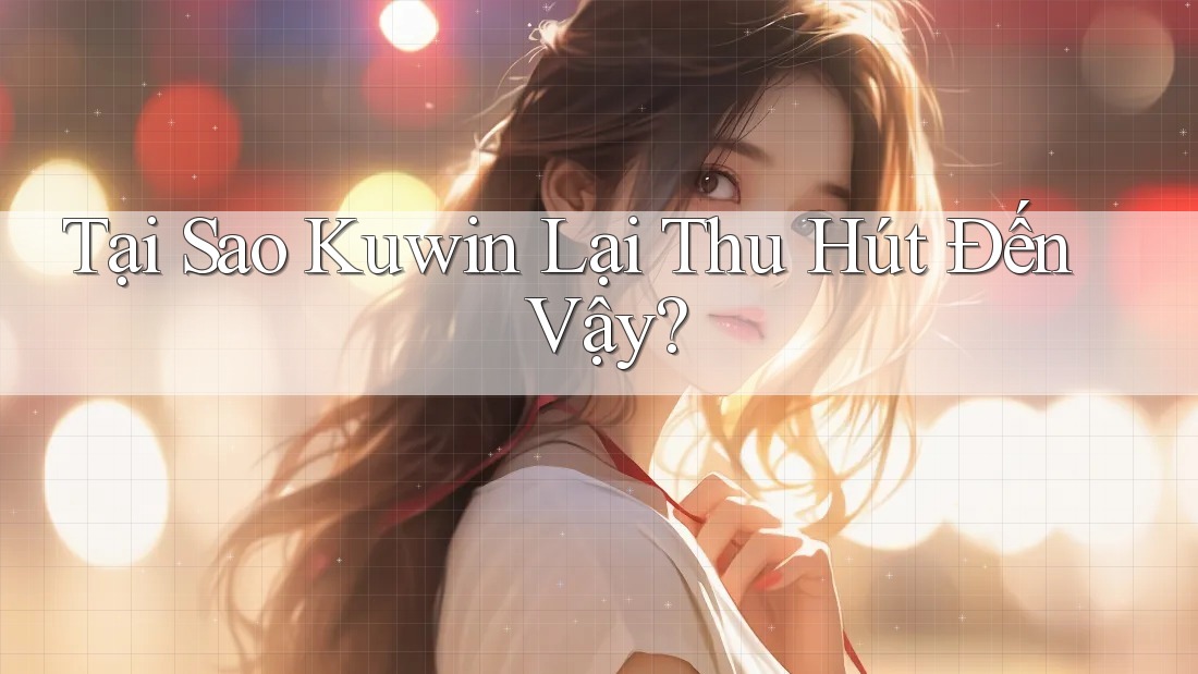 Tại Sao Kuwin Lại Thu Hút Đến Vậy? Tại Sao Kuwin Lại Thu Hút Đến Vậy?