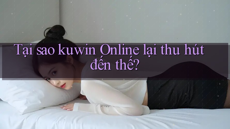 Tại sao kuwin Online lại thu hút đến thế? Tại sao kuwin Online lại thu hút đến thế?