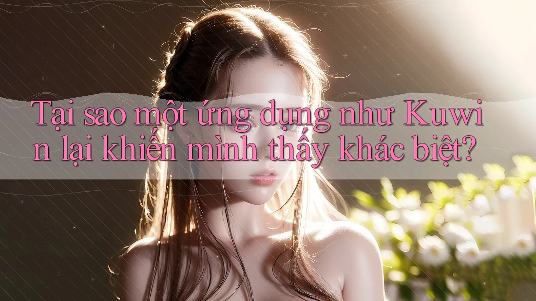 Tại sao một ứng dụng như Kuwin lại khiến mình thấy khác biệt?