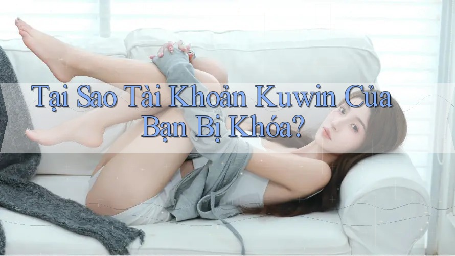 Tại Sao Tài Khoản Kuwin Của Bạn Bị Khóa?