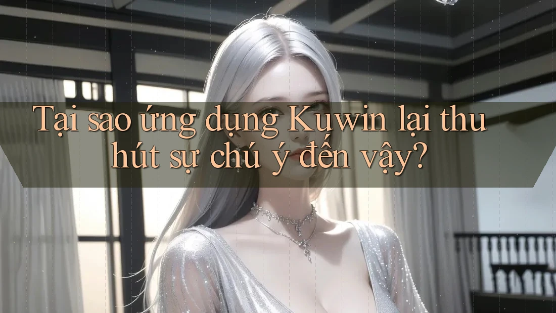 Tại sao ứng dụng Kuwin lại thu hút sự chú ý đến vậy?