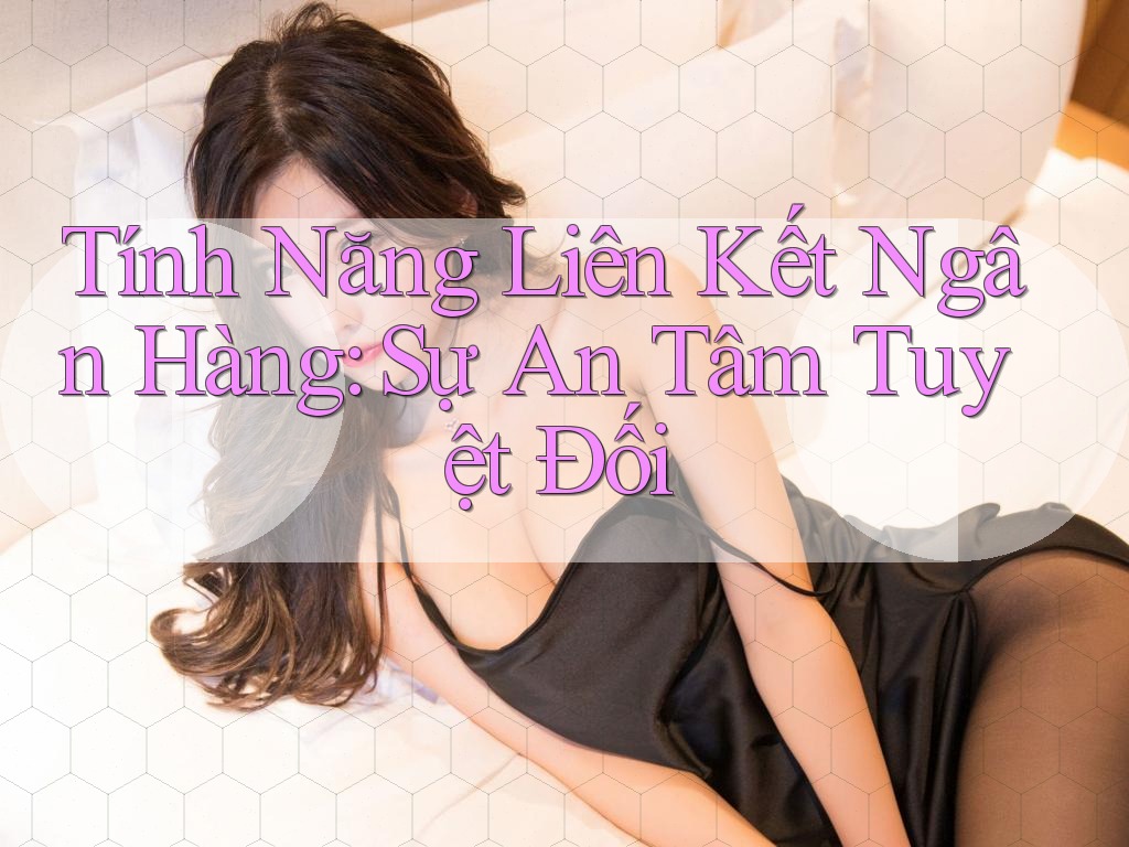 Tính Năng Liên Kết Ngân Hàng: Sự An Tâm Tuyệt Đối Tính Năng Liên Kết Ngân Hàng: Sự An Tâm Tuyệt Đối