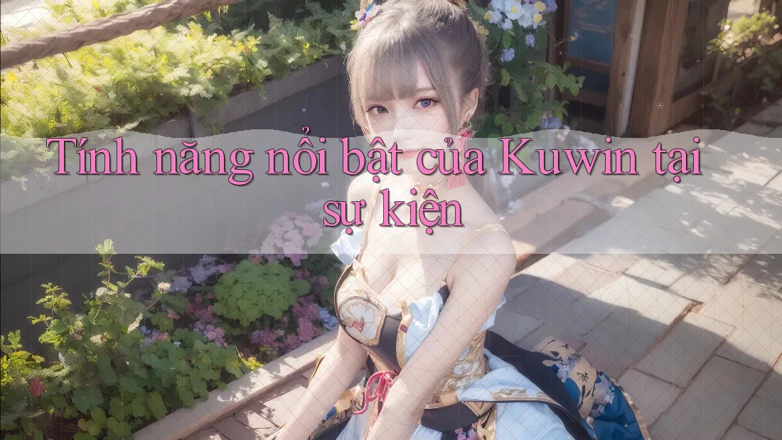 Tính năng nổi bật của Kuwin tại sự kiện Tính năng nổi bật của Kuwin tại sự kiện
