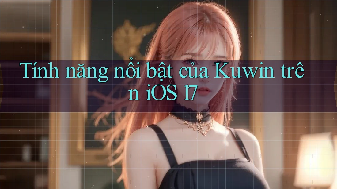 Tính năng nổi bật của Kuwin trên iOS 17
