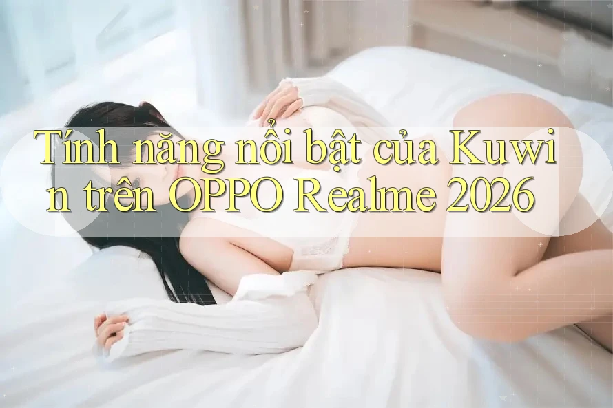 Tính năng nổi bật của Kuwin trên OPPO Realme 2026
