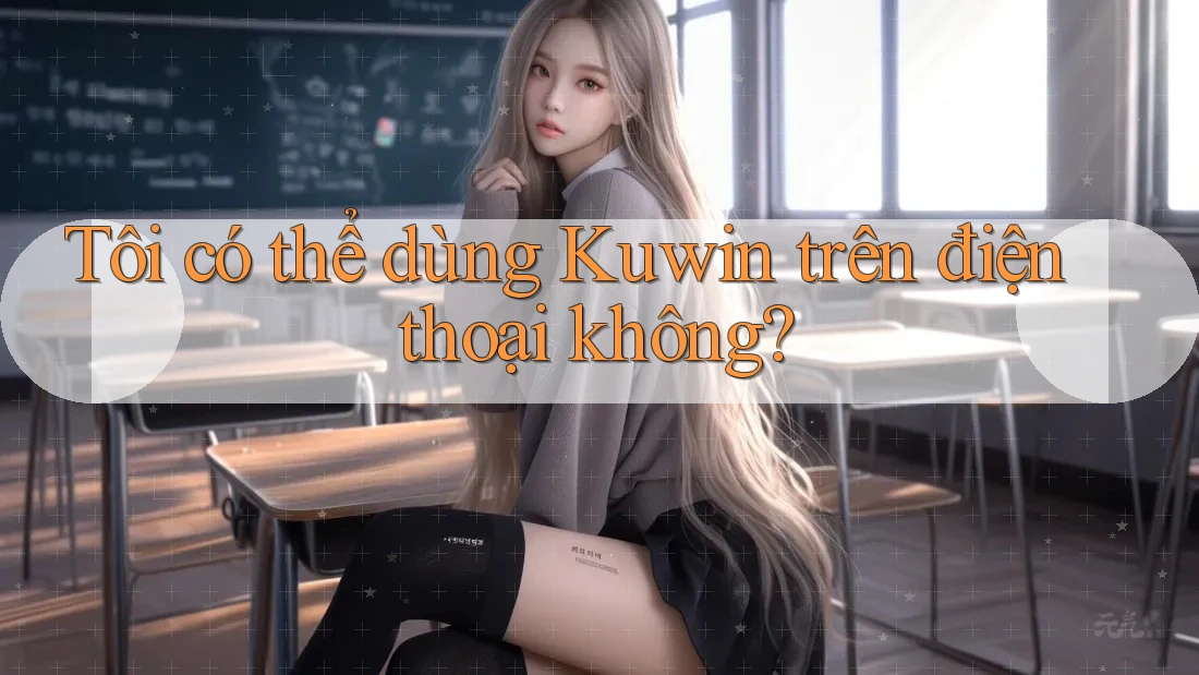 Tôi có thể dùng Kuwin trên điện thoại không? Tôi có thể dùng Kuwin trên điện thoại không?