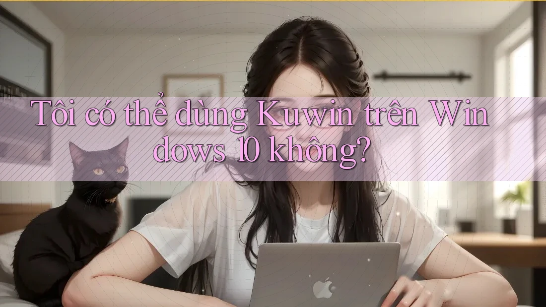 Tôi có thể dùng Kuwin trên Windows 10 không?