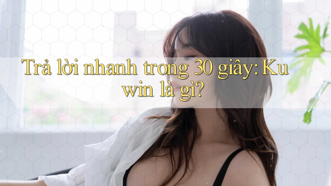 Trả lời nhanh trong 30 giây – Kuwin là gì?