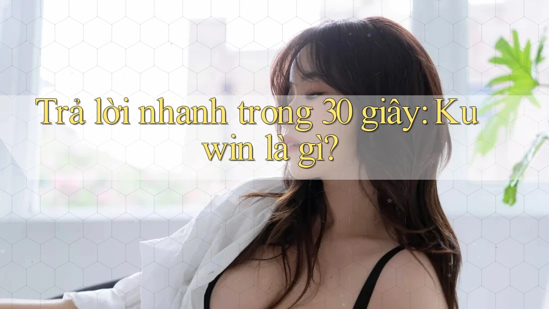 Trả lời nhanh trong 30 giây: Kuwin là gì? Trả lời nhanh trong 30 giây: Kuwin là gì?