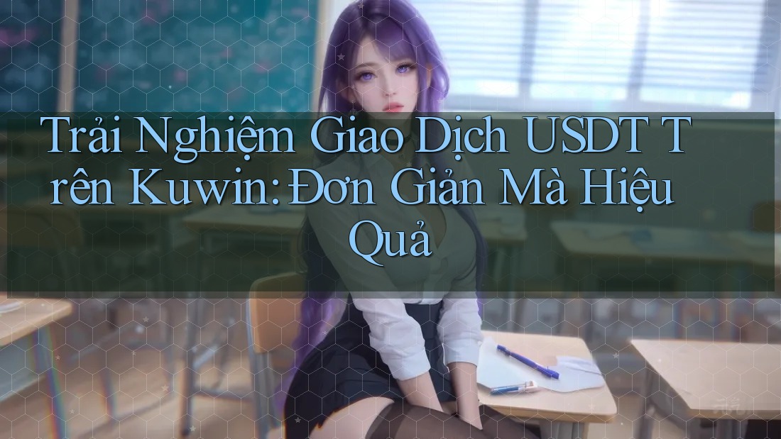 Trải Nghiệm Giao Dịch USDT Trên Kuwin: Đơn Giản Mà Hiệu Quả Trải Nghiệm Giao Dịch USDT Trên Kuwin: Đơn Giản Mà Hiệu Quả