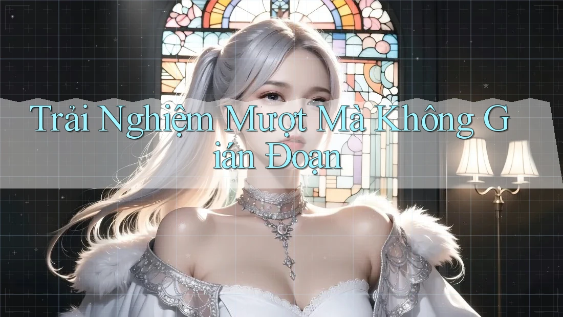 Trải Nghiệm Mượt Mà Không Gián Đoạn