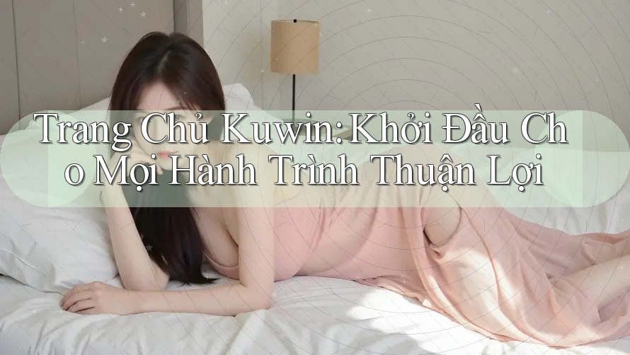 Trang Chủ Kuwin: Khởi Đầu Cho Mọi Hành Trình Thuận Lợi Trang Chủ Kuwin: Khởi Đầu Cho Mọi Hành Trình Thuận Lợi