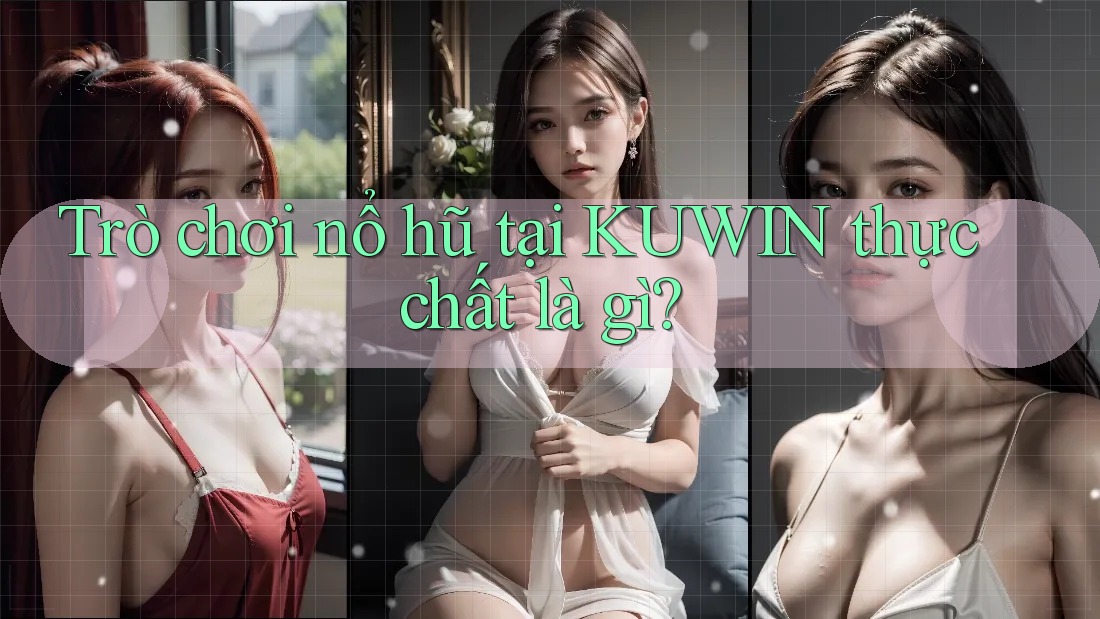 Trò chơi nổ hũ tại KUWIN thực chất là gì? Trò chơi nổ hũ tại KUWIN thực chất là gì?