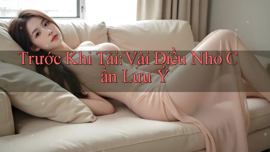 Trước Khi Tải: Vài Điều Nhỏ Cần Lưu Ý Trước Khi Tải: Vài Điều Nhỏ Cần Lưu Ý