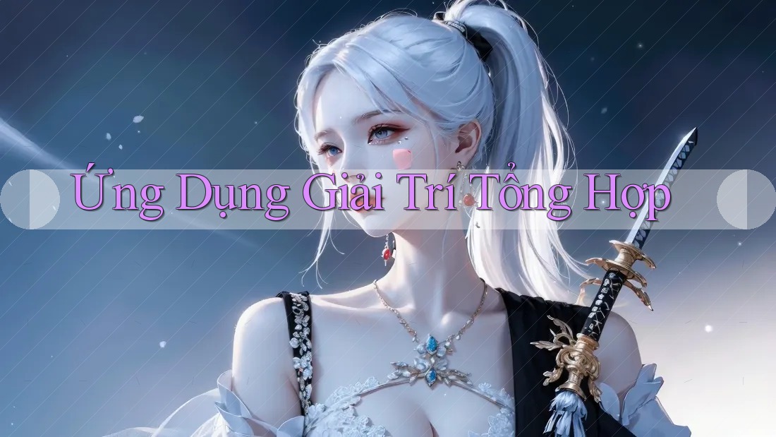 Ứng Dụng Giải Trí Tổng Hợp Ứng Dụng Giải Trí Tổng Hợp