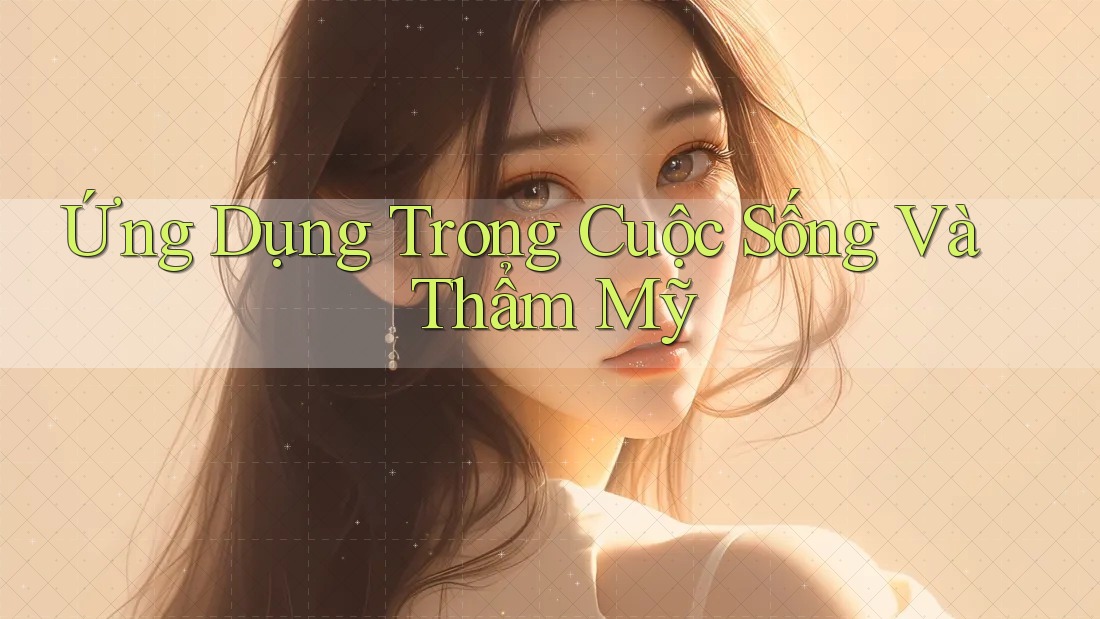 Ứng Dụng Trong Cuộc Sống Và Thẩm Mỹ Ứng Dụng Trong Cuộc Sống Và Thẩm Mỹ
