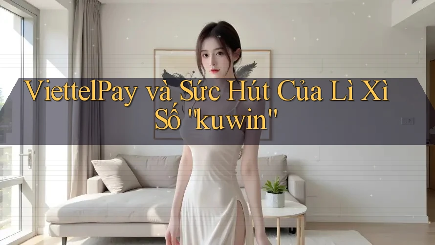 ViettelPay và Sức Hút Của Lì Xì Số “kuwin”